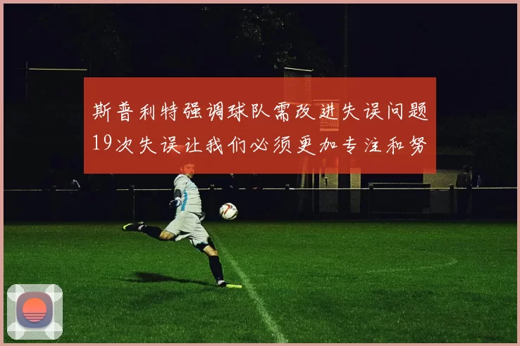 斯普利特强调球队需改进失误问题19次失误让我们必须更加专注和努力
