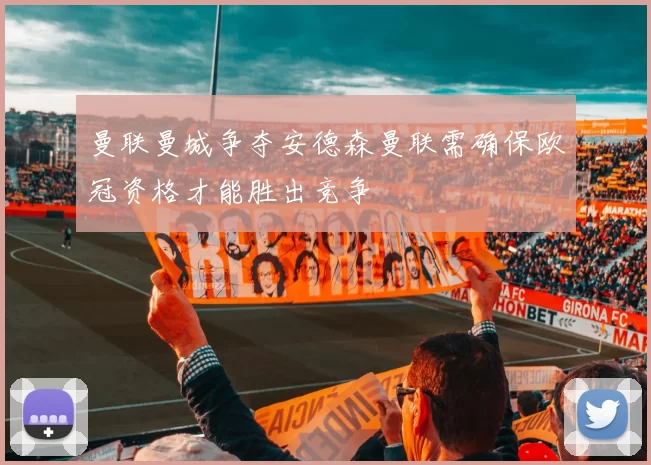 曼联曼城争夺安德森曼联需确保欧冠资格才能胜出竞争