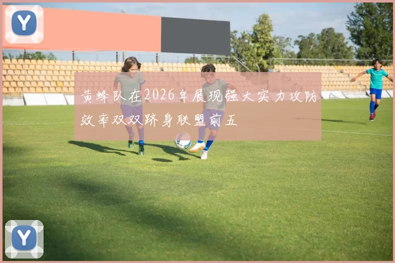 黄蜂队在2026年展现强大实力攻防效率双双跻身联盟前五