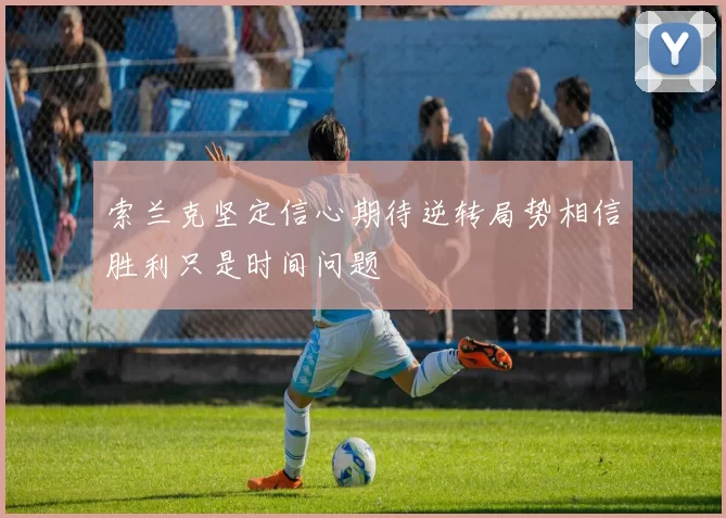 索兰克坚定信心期待逆转局势相信胜利只是时间问题
