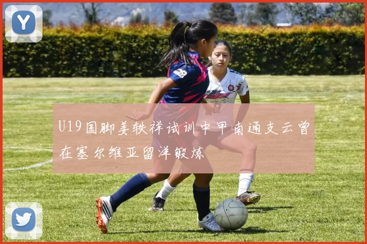 U19国脚姜轶祥试训中甲南通支云曾在塞尔维亚留洋锻炼