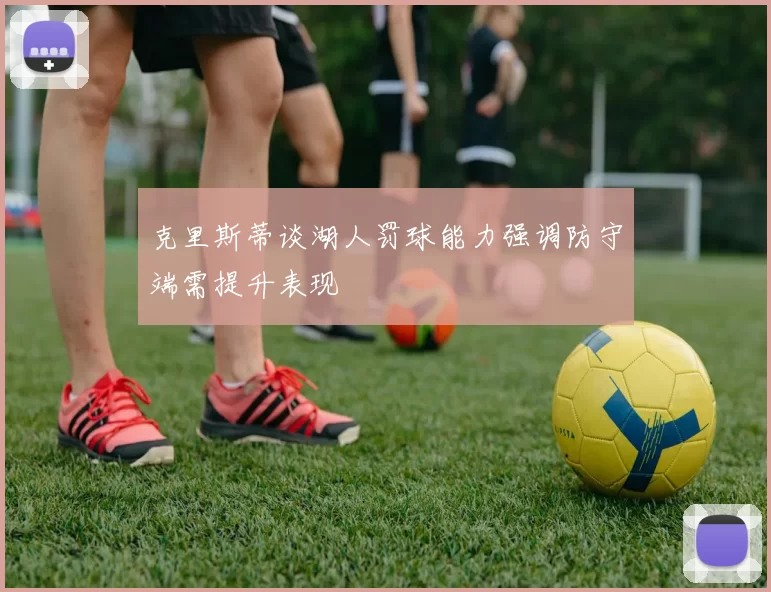 克里斯蒂谈湖人罚球能力强调防守端需提升表现