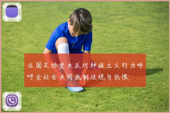 法国足协坚决反对种族主义行为呼吁全社会共同抵制歧视与仇恨