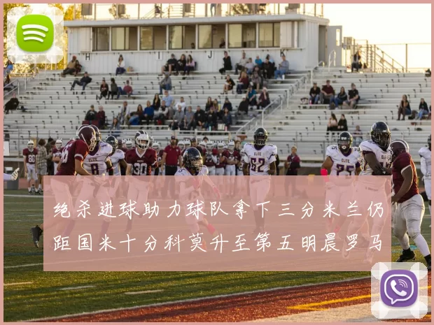 绝杀进球助力球队拿下三分米兰仍距国米十分科莫升至第五明晨罗马对决尤文
