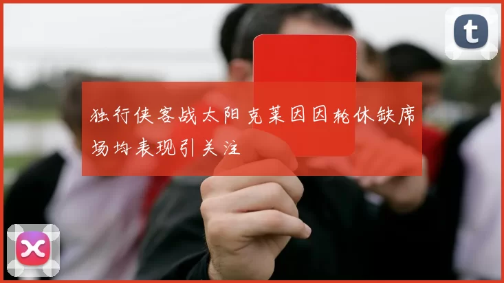 独行侠客战太阳克莱因因轮休缺席场均表现引关注