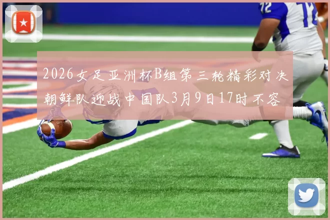 2026女足亚洲杯B组第三轮精彩对决朝鲜队迎战中国队3月9日17时不容错过