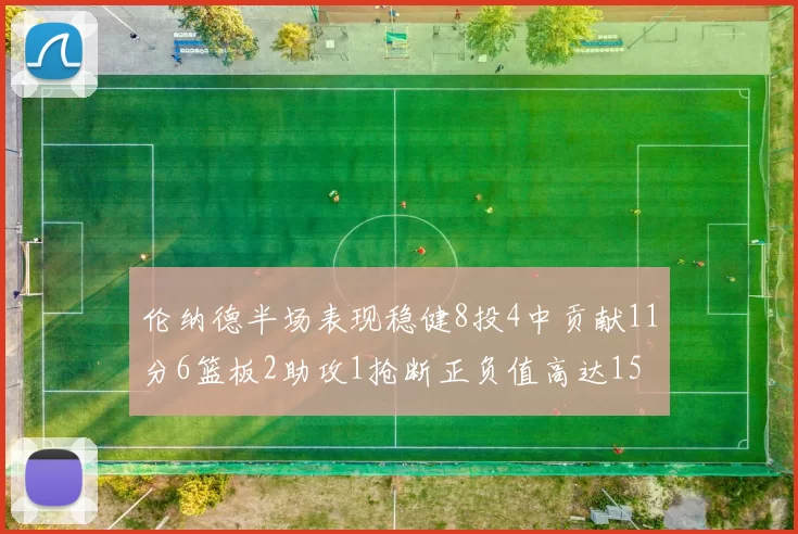 伦纳德半场表现稳健8投4中贡献11分6篮板2助攻1抢断正负值高达15